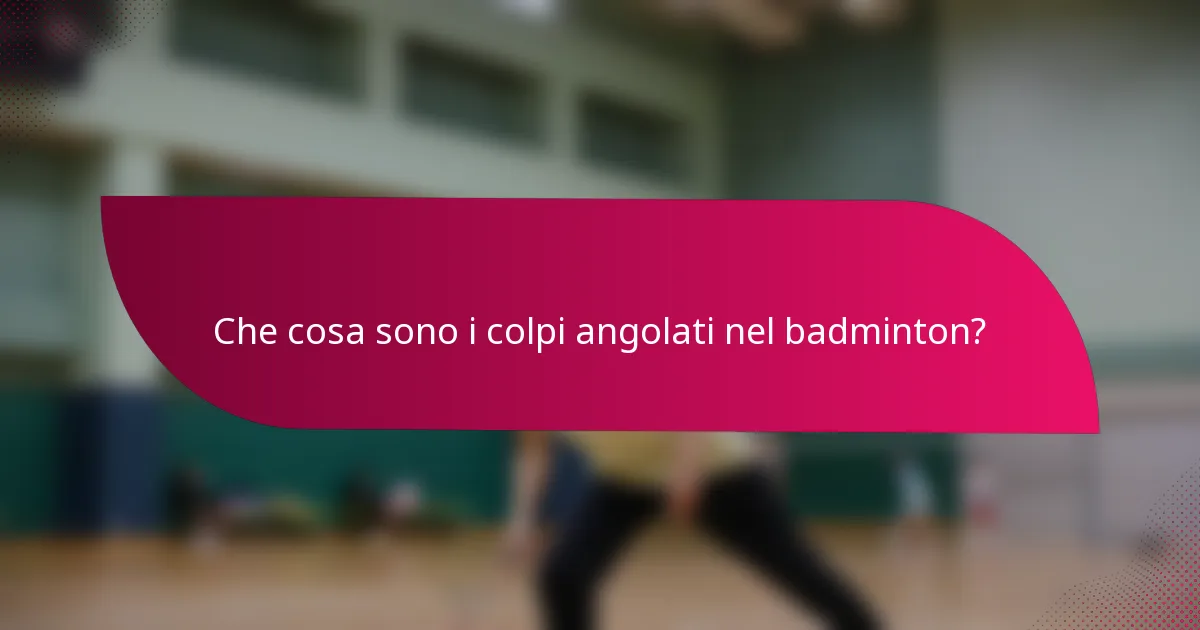 Che cosa sono i colpi angolati nel badminton?