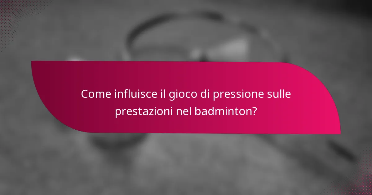 Come influisce il gioco di pressione sulle prestazioni nel badminton?