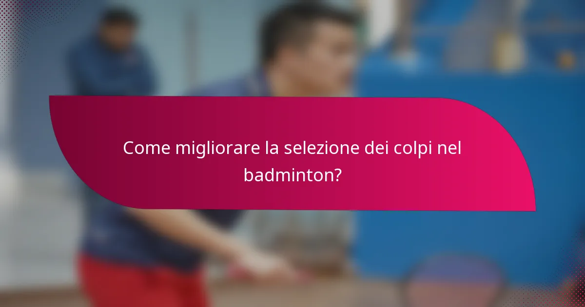Come migliorare la selezione dei colpi nel badminton?
