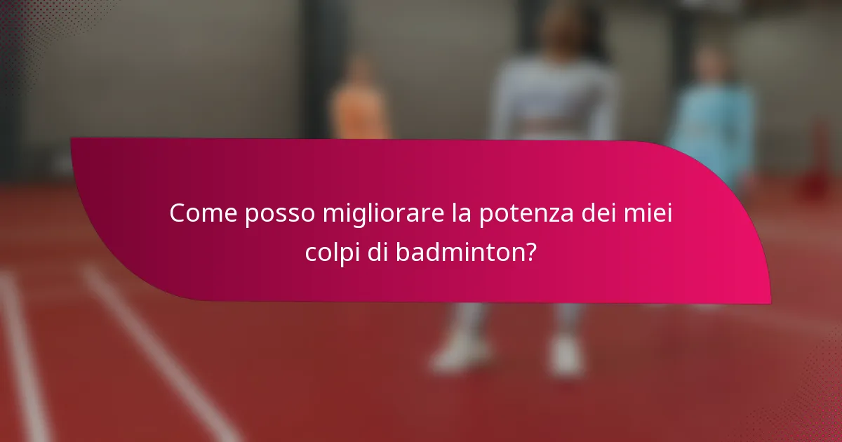 Come posso migliorare la potenza dei miei colpi di badminton?