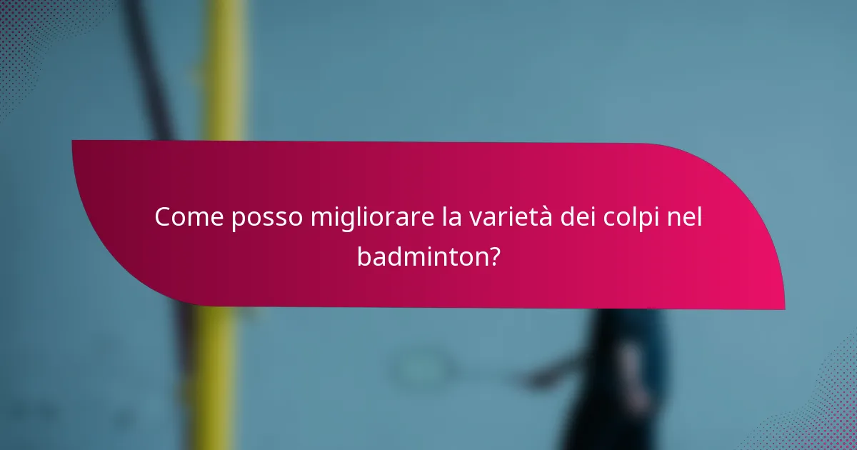 Come posso migliorare la varietà dei colpi nel badminton?