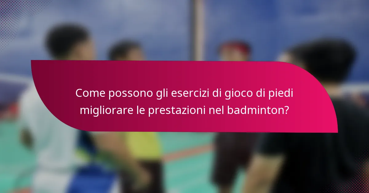 Come possono gli esercizi di gioco di piedi migliorare le prestazioni nel badminton?