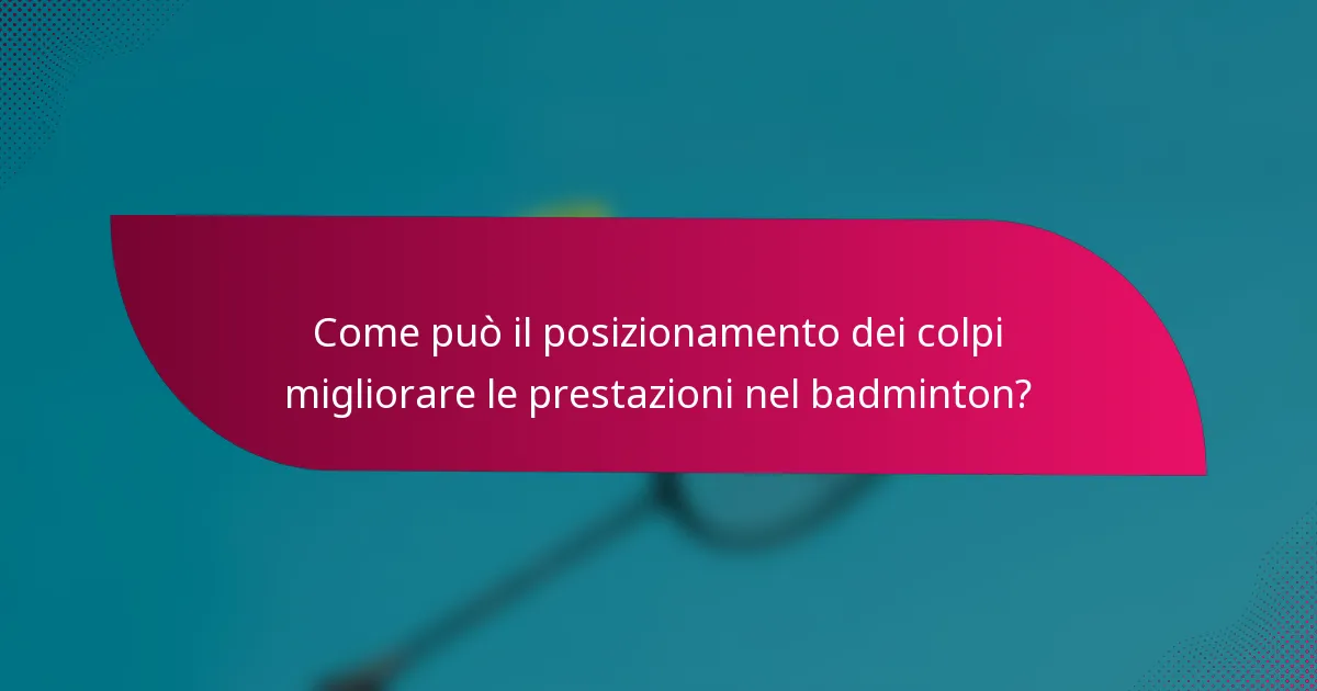 Come può il posizionamento dei colpi migliorare le prestazioni nel badminton?