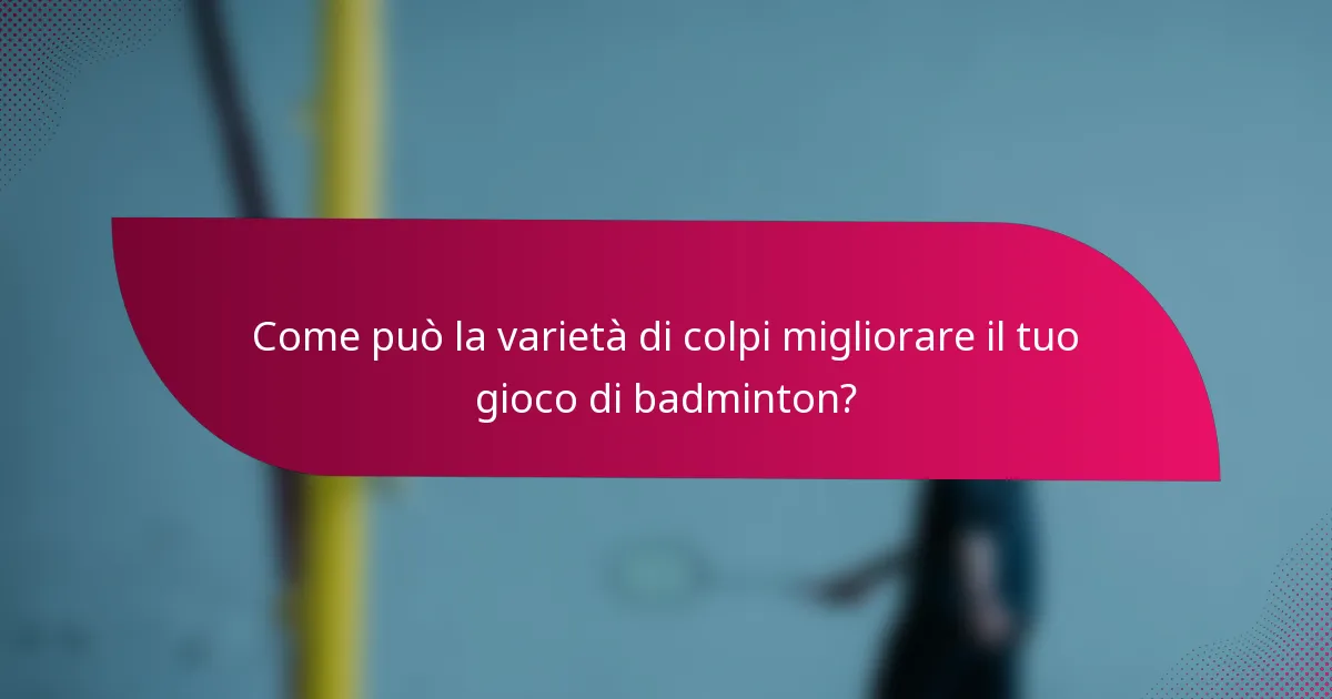 Come può la varietà di colpi migliorare il tuo gioco di badminton?