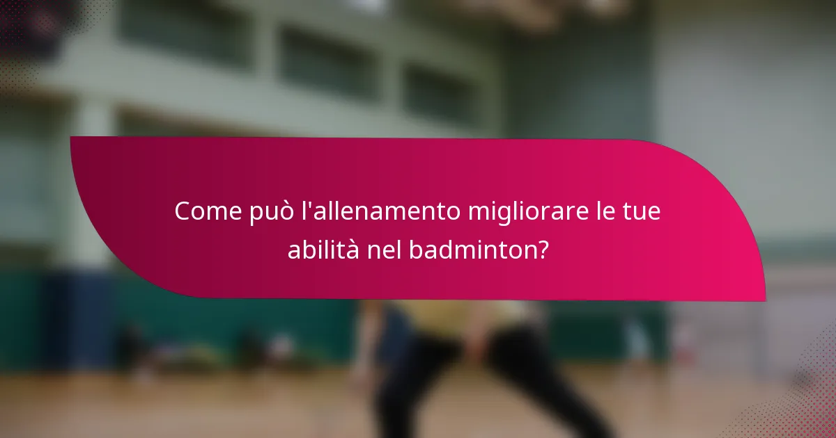 Come può l'allenamento migliorare le tue abilità nel badminton?