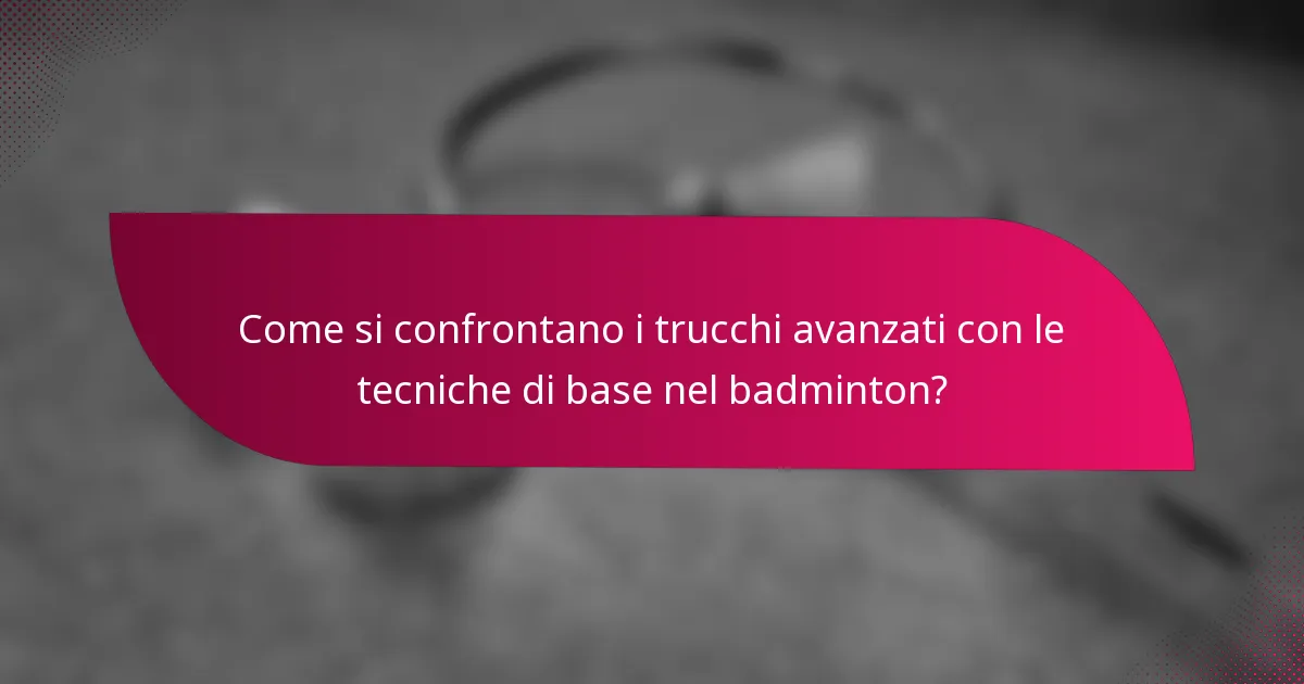 Come si confrontano i trucchi avanzati con le tecniche di base nel badminton?