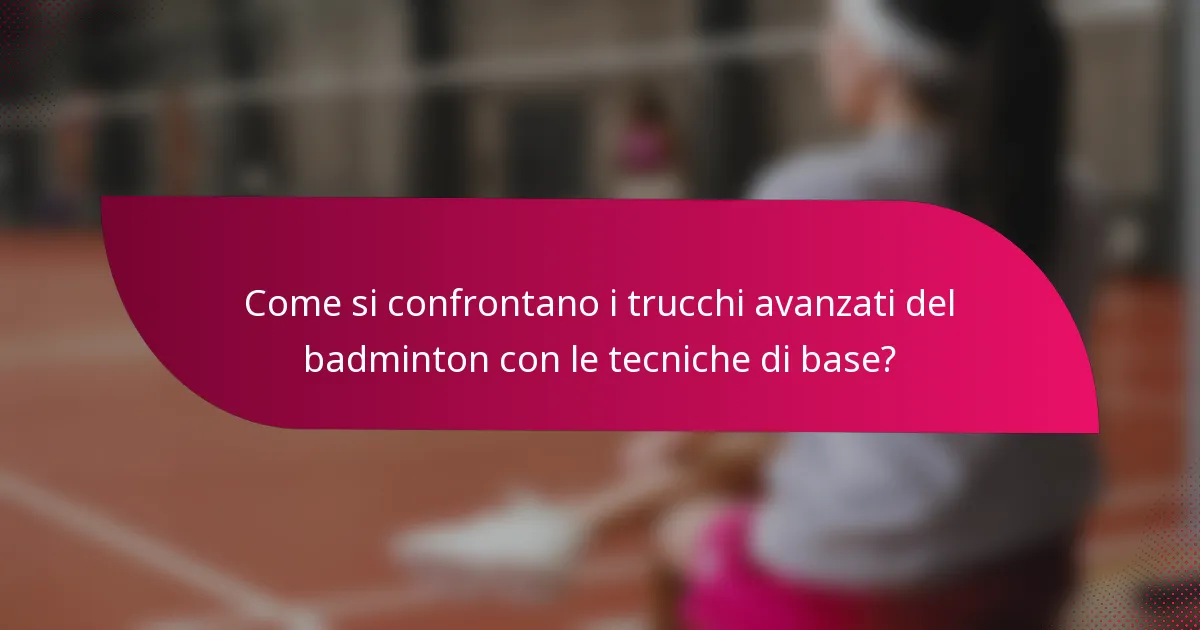 Come si confrontano i trucchi avanzati del badminton con le tecniche di base?