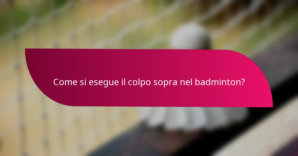 Come si esegue il colpo sopra nel badminton?