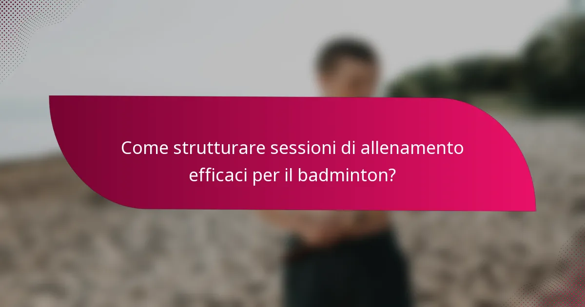 Come strutturare sessioni di allenamento efficaci per il badminton?