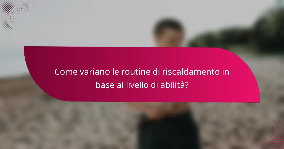 Come variano le routine di riscaldamento in base al livello di abilità?