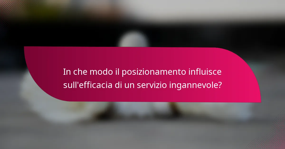In che modo il posizionamento influisce sull'efficacia di un servizio ingannevole?