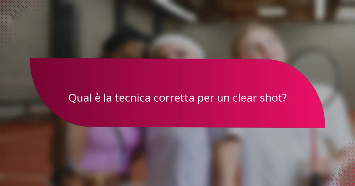 Qual è la tecnica corretta per un clear shot?