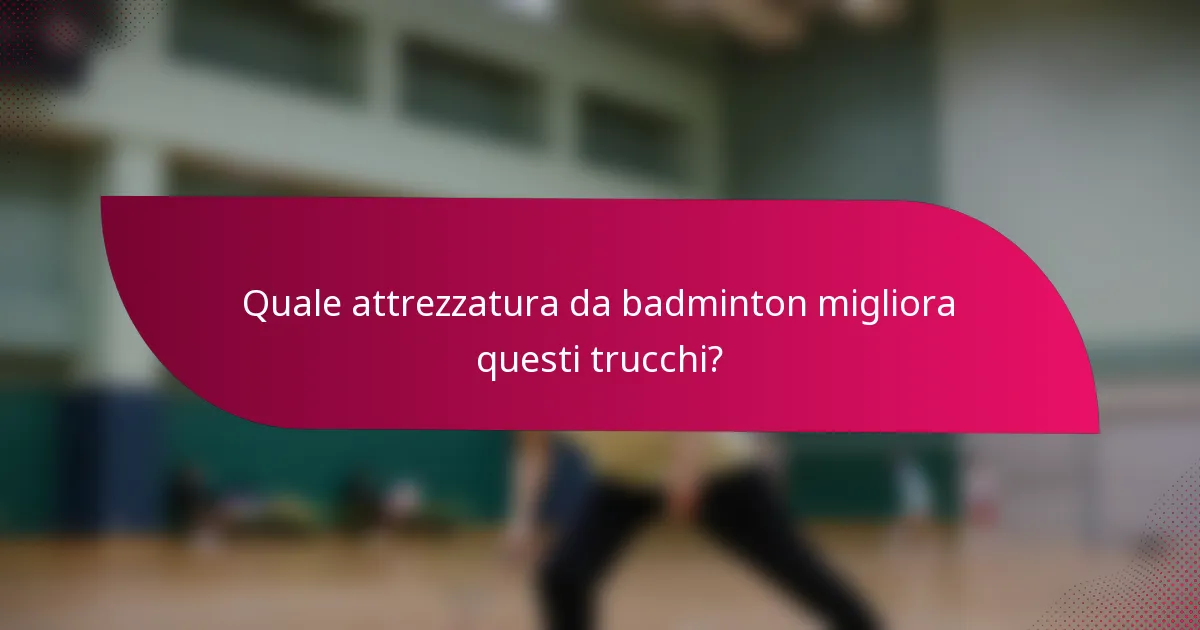 Quale attrezzatura da badminton migliora questi trucchi?