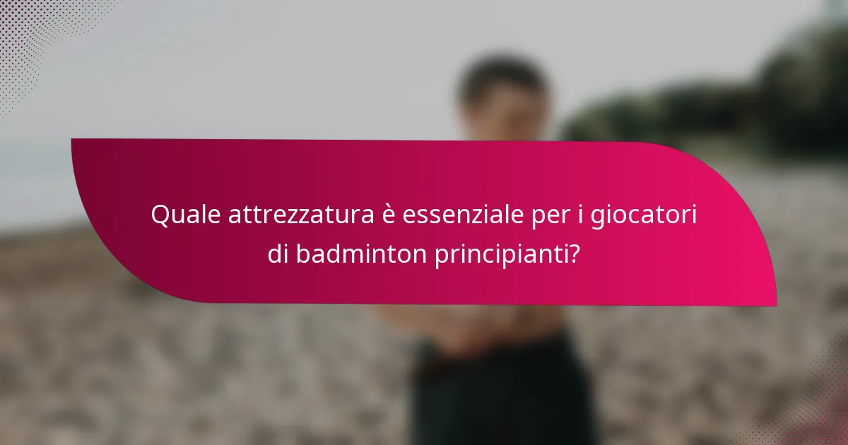 Quale attrezzatura è essenziale per i giocatori di badminton principianti?