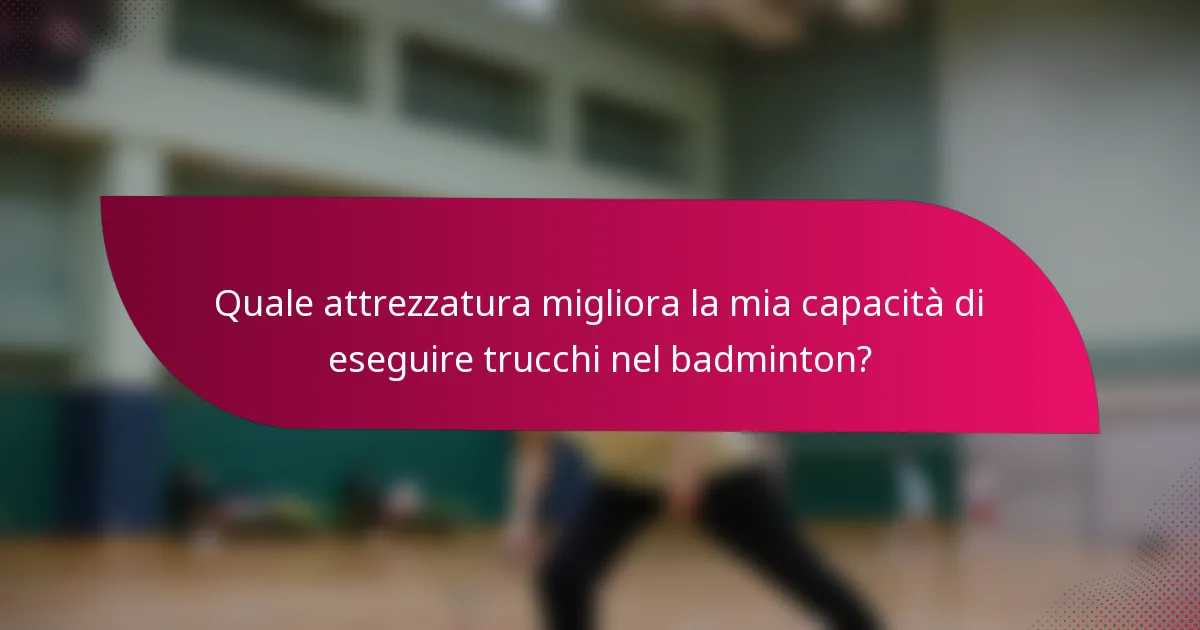 Quale attrezzatura migliora la mia capacità di eseguire trucchi nel badminton?
