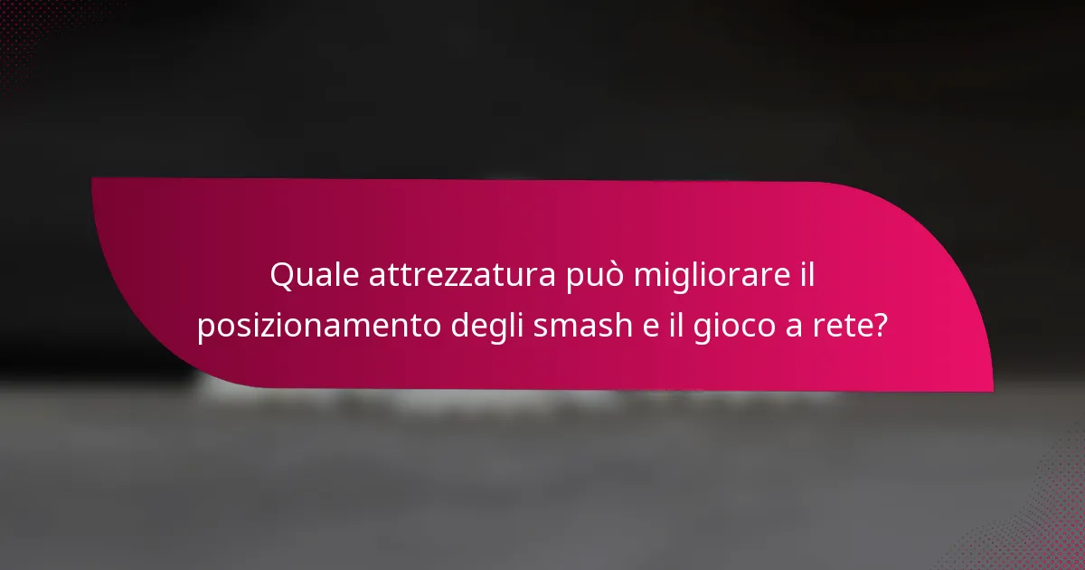 Quale attrezzatura può migliorare il posizionamento degli smash e il gioco a rete?