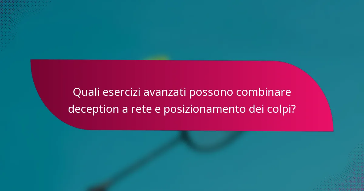 Quali esercizi avanzati possono combinare deception a rete e posizionamento dei colpi?