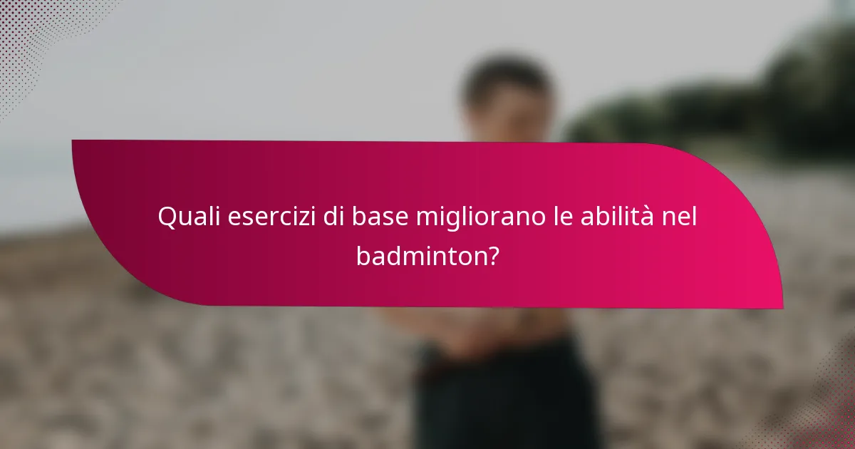 Quali esercizi di base migliorano le abilità nel badminton?