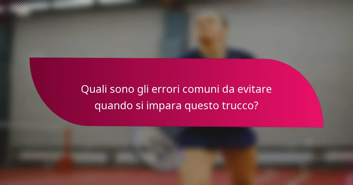 Quali sono gli errori comuni da evitare quando si impara questo trucco?