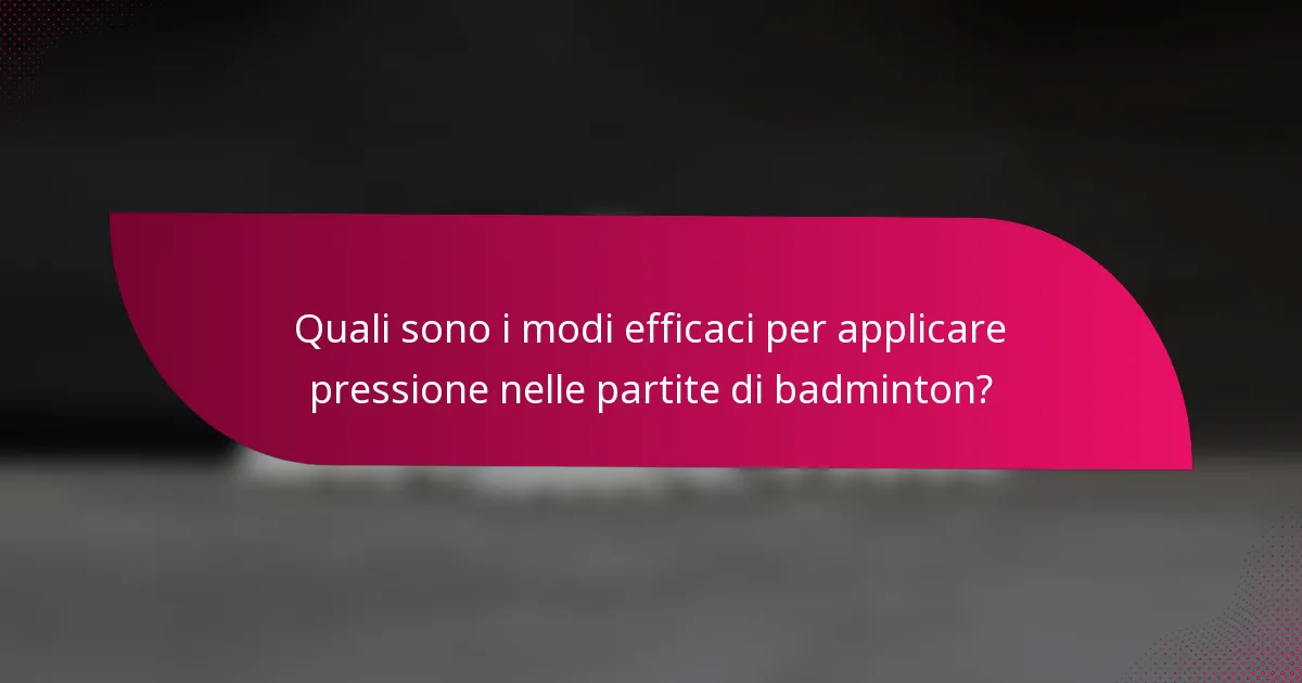 Quali sono i modi efficaci per applicare pressione nelle partite di badminton?