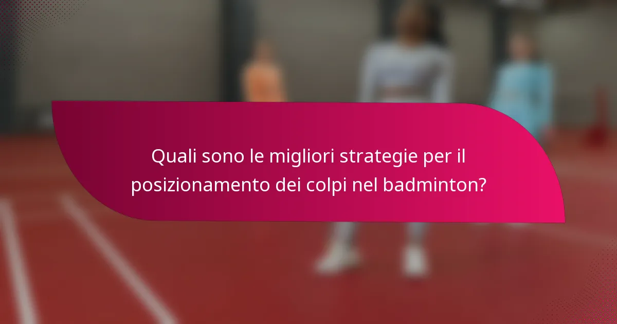 Quali sono le migliori strategie per il posizionamento dei colpi nel badminton?
