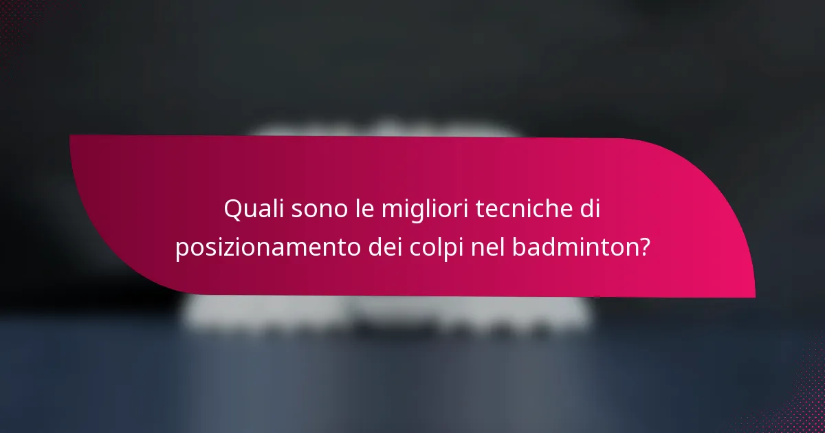 Quali sono le migliori tecniche di posizionamento dei colpi nel badminton?