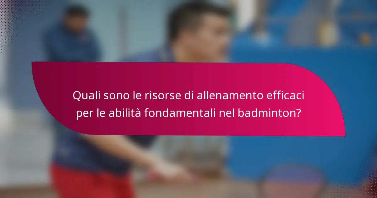 Quali sono le risorse di allenamento efficaci per le abilità fondamentali nel badminton?