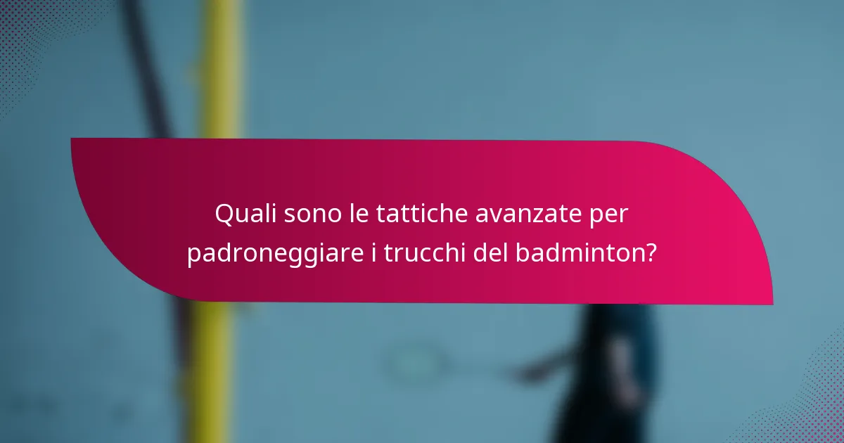 Quali sono le tattiche avanzate per padroneggiare i trucchi del badminton?