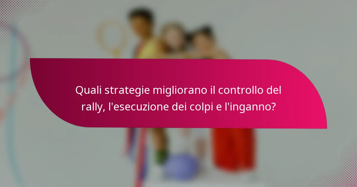 Quali strategie migliorano il controllo del rally, l'esecuzione dei colpi e l'inganno?