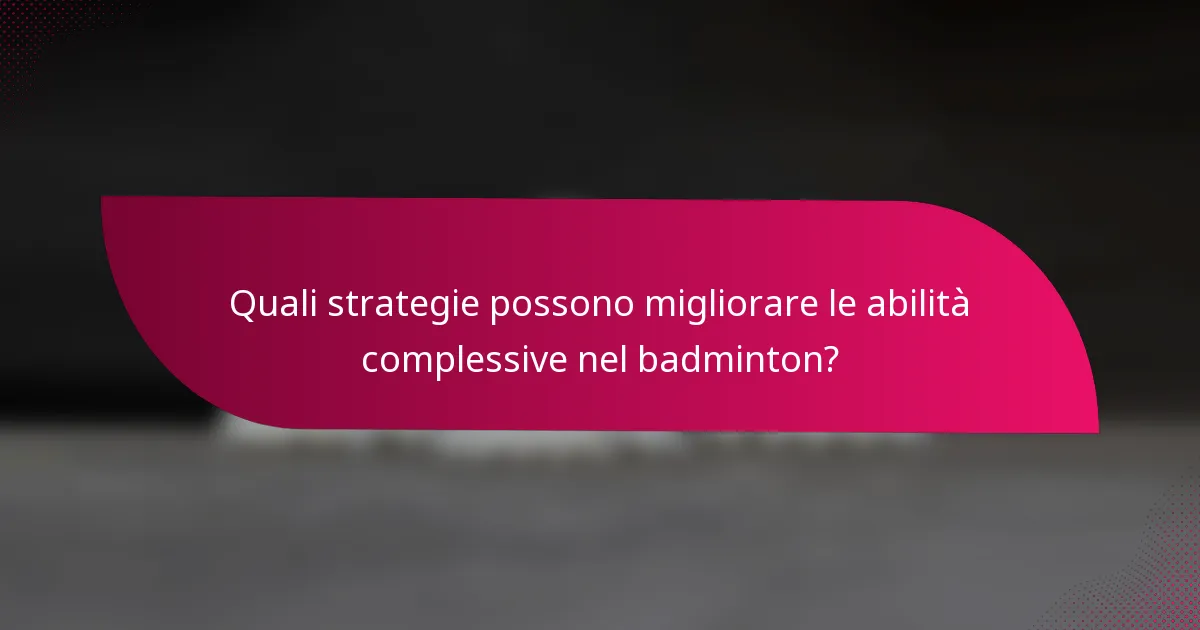 Quali strategie possono migliorare le abilità complessive nel badminton?