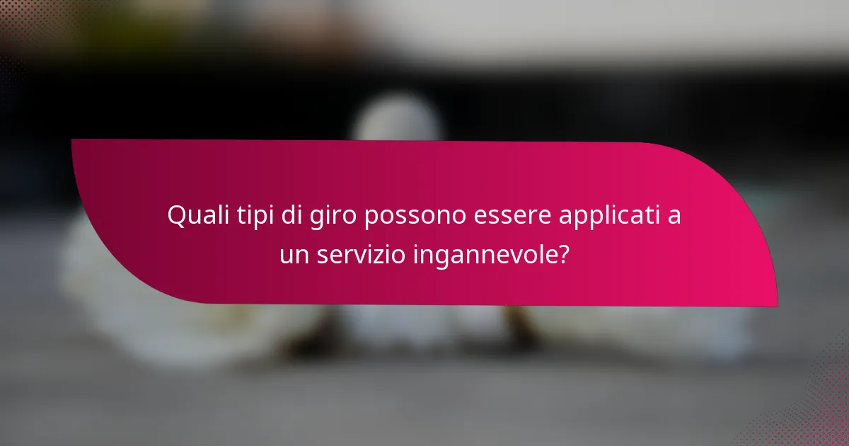 Quali tipi di giro possono essere applicati a un servizio ingannevole?